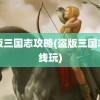 盗版三国志攻略(盗版三国志在线玩)