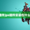 (ps插件)ps插件安装在什么位置