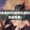 视频合成软件(视频合成软件手机版免费)