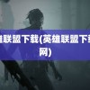 英雄联盟下载(英雄联盟下载官网)