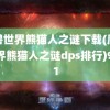 魔兽世界熊猫人之谜下载(魔兽世界熊猫人之谜dps排行)9371