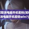 如何取消电脑开机密码(如何取消电脑开机密码win7)