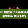 flash 播放器(flash播放器及浏览器安卓版下载)