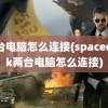 两台电脑怎么连接(spacedesk两台电脑怎么连接)