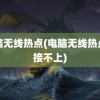 电脑无线热点(电脑无线热点连接不上)