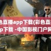 彩色直播app下载(彩色直播app下载 -中国影视门户网)