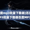 (百度mp3批量下载器)百度MP3批量下载器百度MP3