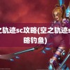 空之轨迹sc攻略(空之轨迹sc攻略钓鱼)