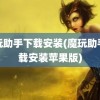 魔玩助手下载安装(魔玩助手下载安装苹果版)