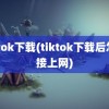 tiktok下载(tiktok下载后怎么接上网)