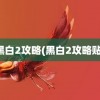 黑白2攻略(黑白2攻略贴)