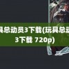 玩具总动员3下载(玩具总动员3下载 720p)