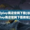 谷歌play商店官网下载(谷歌play商店官网下载教程)