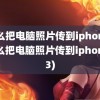 怎么把电脑照片传到iphone(怎么把电脑照片传到iphone13)