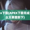 apex下载(APEX下载完成为什么又要重新下)