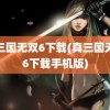 真三国无双6下载(真三国无双6下载手机版)