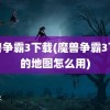 魔兽争霸3下载(魔兽争霸3下载的地图怎么用)