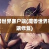 魔兽世界客户端(魔兽世界客户端修复)