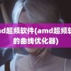 amd超频软件(amd超频软件的曲线优化器)