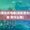 高配置台式电脑(高配置台式电脑 有什么用)