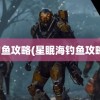 钓鱼攻略(星眠海钓鱼攻略)