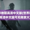 世界地图高清中文版(世界地图高清中文版可无限放大)