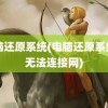 电脑还原系统(电脑还原系统后无法连接网)