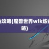 炼金攻略(魔兽世界wlk炼金攻略)