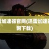 迅雷加速器官网(迅雷加速器官网下载)