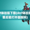 dnf体验服下载(dnf体验服下载后能打开国服吗)