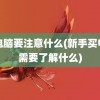 买电脑要注意什么(新手买电脑需要了解什么)