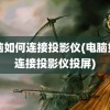 电脑如何连接投影仪(电脑如何连接投影仪投屏)