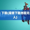 魔兽 下载(魔兽下载地图无法载入)