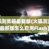 火狐浏览器最新版(火狐浏览器最新版怎么启用Flash)