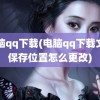 电脑qq下载(电脑qq下载文件保存位置怎么更改)