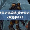 黄金甲之谜攻略(黄金甲之谜2x攻略)4978