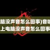 (电脑没声音怎么回事)音响插上电脑没声音怎么回事