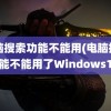 电脑搜索功能不能用(电脑搜索功能不能用了Windows10)