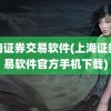 上海证券交易软件(上海证券交易软件官方手机下载)