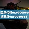 电脑蓝屏代码0x000000ed(电脑蓝屏0x000000ed)