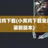 小黄鸡下载(小黄鸡下载免费安装新版本)