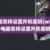 电脑怎样设置开机密码(win 10电脑怎样设置开机密码)