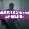 avg杀毒软件怎么样(avg杀毒软件无法卸载)