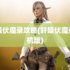 轩辕伏魔录攻略(轩辕伏魔录手机版)