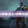 霸王2攻略(霸王2攻略流程视频)