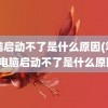 电脑启动不了是什么原因(笔记本电脑启动不了是什么原因)