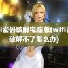 wifi密码破解电脑版(wifi密码破解不了怎么办)