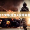 逃生2攻略(逃生2攻略完整版)