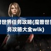 魔兽世界任务攻略(魔兽世界任务攻略大全wlk)