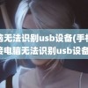 电脑无法识别usb设备(手机连接电脑无法识别usb设备)